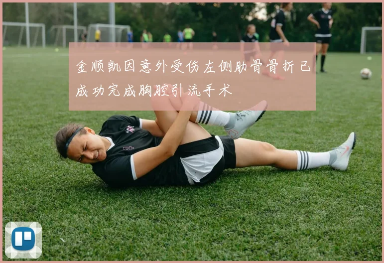 金顺凯因意外受伤左侧肋骨骨折已成功完成胸腔引流手术