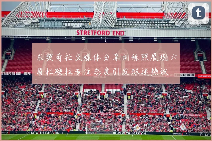 东契奇社交媒体分享训练照展现六角杠硬拉专注态度引发球迷热议