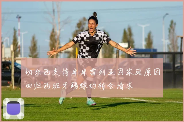 切尔西支持库库雷利亚因家庭原因回归西班牙踢球的转会请求