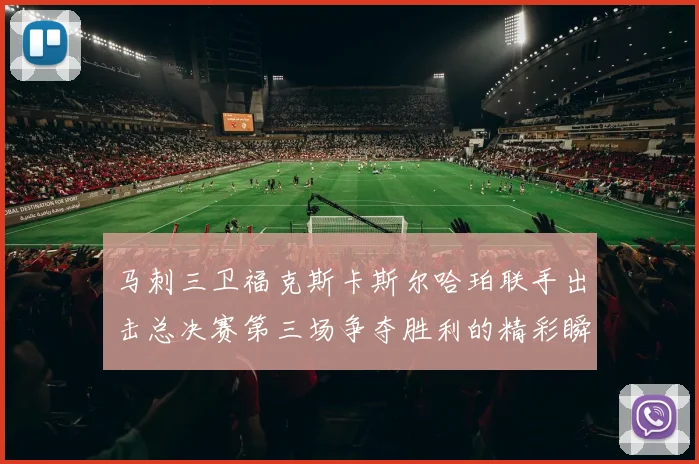 马刺三卫福克斯卡斯尔哈珀联手出击总决赛第三场争夺胜利的精彩瞬间