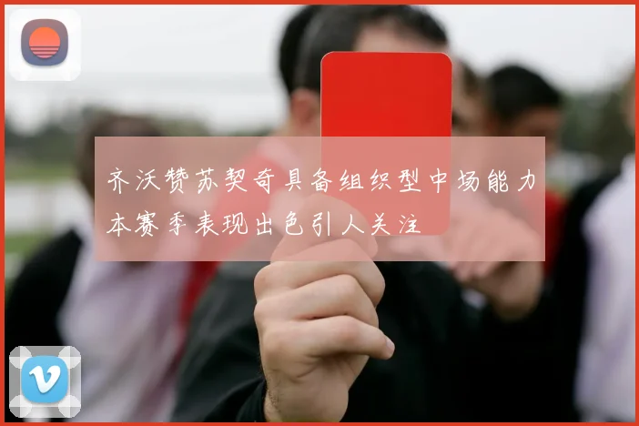 齐沃赞苏契奇具备组织型中场能力本赛季表现出色引人关注