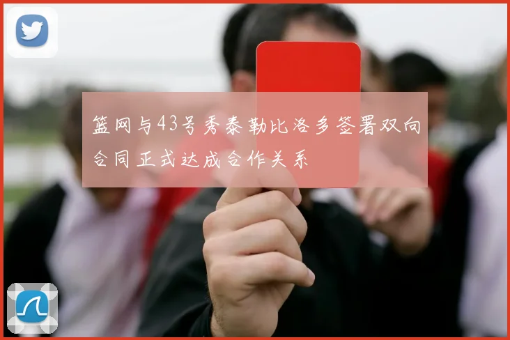 篮网与43号秀泰勒比洛多签署双向合同正式达成合作关系