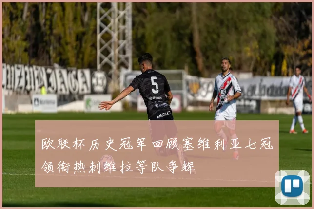 欧联杯历史冠军回顾塞维利亚七冠领衔热刺维拉等队争辉