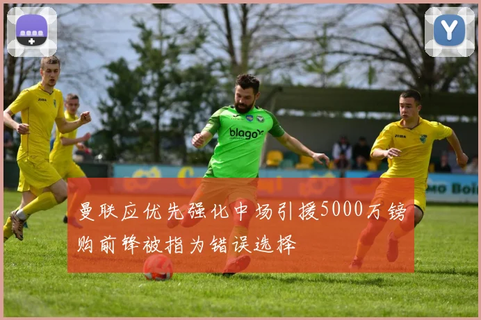 曼联应优先强化中场引援5000万镑购前锋被指为错误选择