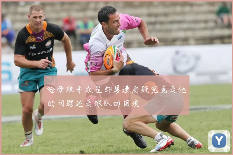 哈登联手众星却屡遭质疑究竟是他的问题还是球队的困境